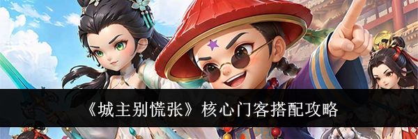 《城主别慌张》核心门客搭配攻略
