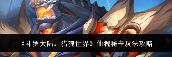 《斗罗大陆：猎魂世界》仙猊秘辛玩法攻略