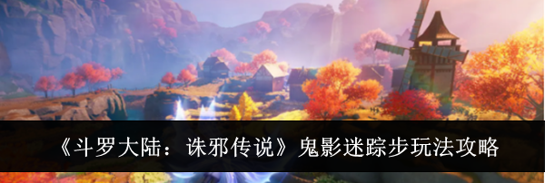 《斗罗大陆：诛邪传说》鬼影迷踪步玩法攻略