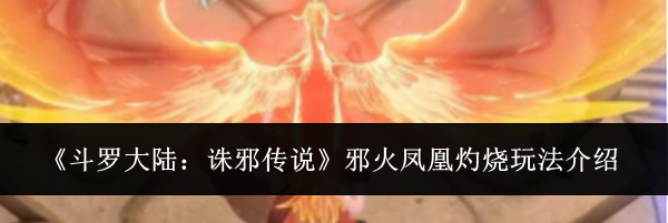 《斗罗大陆：诛邪传说》邪火凤凰灼烧玩法介绍