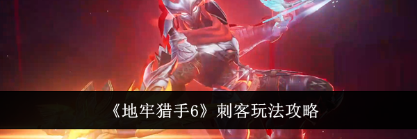 《地牢猎手6》刺客玩法攻略