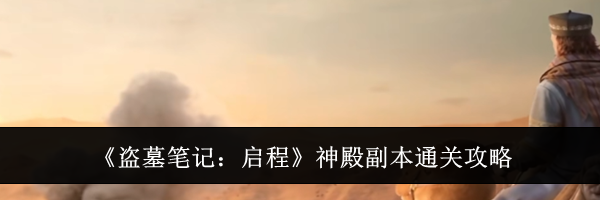 《盗墓笔记：启程》神殿副本通关攻略