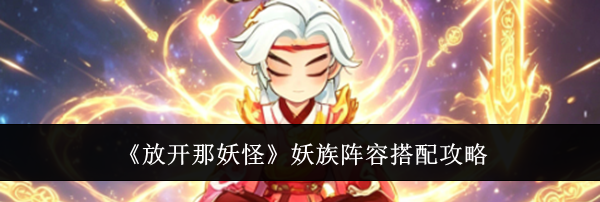 《放开那妖怪》妖族阵容搭配攻略