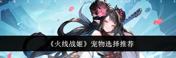 《火线战姬》宠物选择推荐