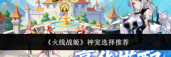 《火线战姬》神宠选择推荐