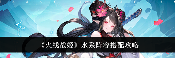 《火线战姬》水系阵容搭配攻略