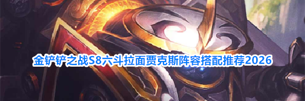 金铲铲之战S8六斗拉面贾克斯阵容搭配推荐2026