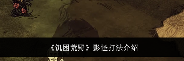 《饥困荒野》影怪打法介绍