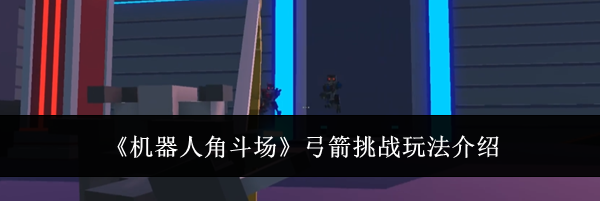 《机器人角斗场》弓箭挑战玩法介绍