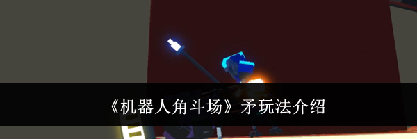 《机器人角斗场》矛玩法介绍