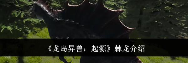 《龙岛异兽：起源》棘龙介绍