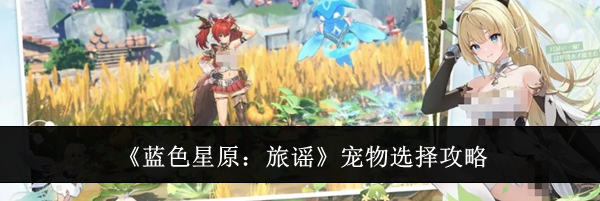 《蓝色星原：旅谣》宠物选择攻略