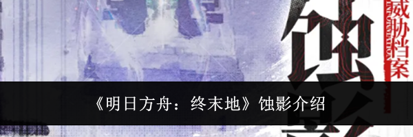 《明日方舟：终末地》蚀影介绍