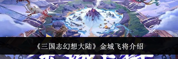 《三国志幻想大陆》金城飞将介绍