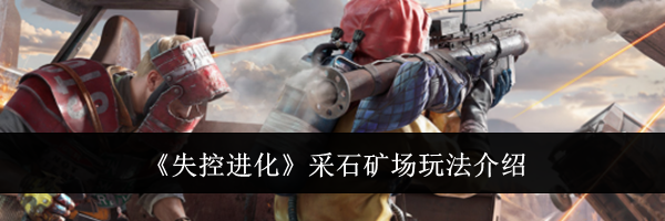 《失控进化》采石矿场玩法介绍