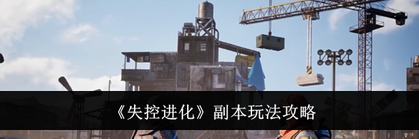 《失控进化》副本玩法攻略