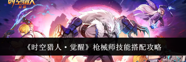 《时空猎人·觉醒》枪械师技能搭配攻略