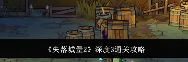 《失落城堡2》深度3通关攻略