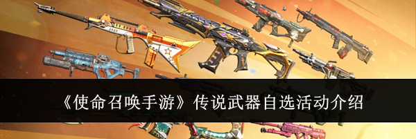 《使命召唤手游》传说武器自选活动介绍