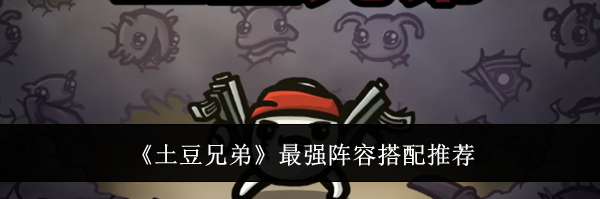 《土豆兄弟》最强阵容搭配推荐