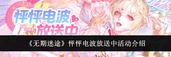 《无期迷途》怦怦电波放送中活动介绍