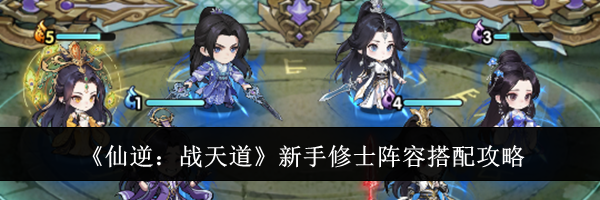 《仙逆：战天道》新手修士阵容搭配攻略