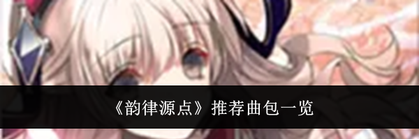 《韵律源点》推荐曲包一览