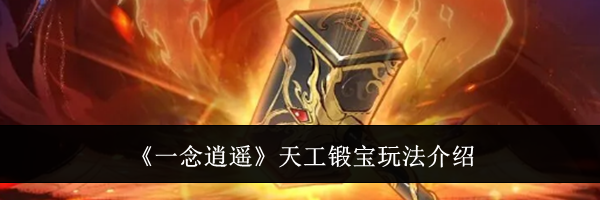 《一念逍遥》天工锻宝玩法介绍