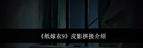 《纸嫁衣9》皮影拼接介绍