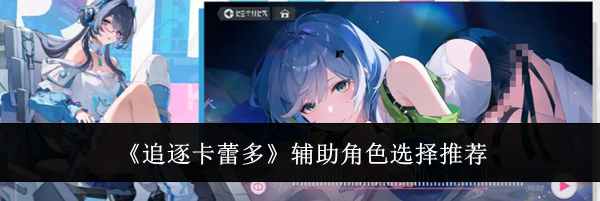 《追逐卡蕾多》辅助角色选择推荐